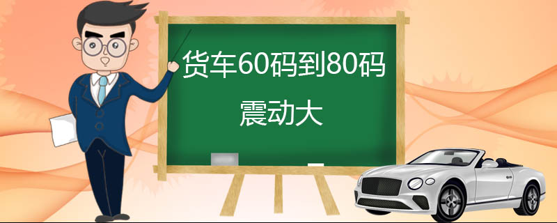 货车60码到80码震动大