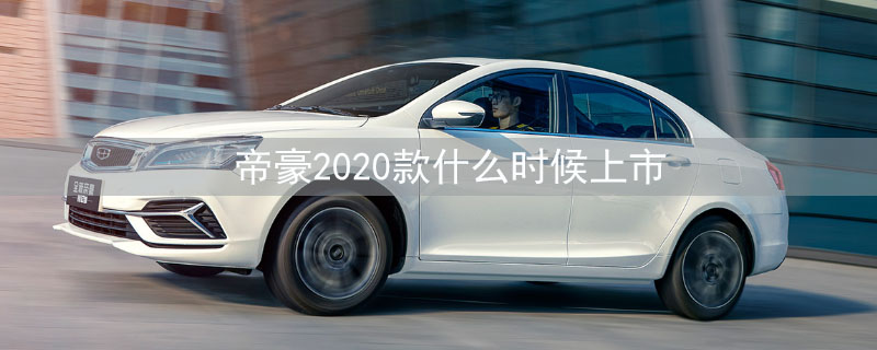 帝豪2020款什么时候上市