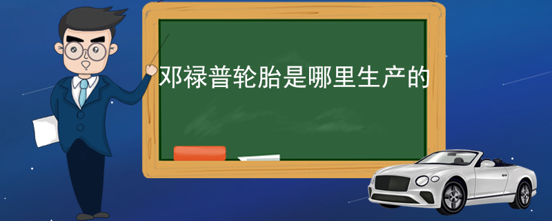 邓禄普轮胎是哪里生产的