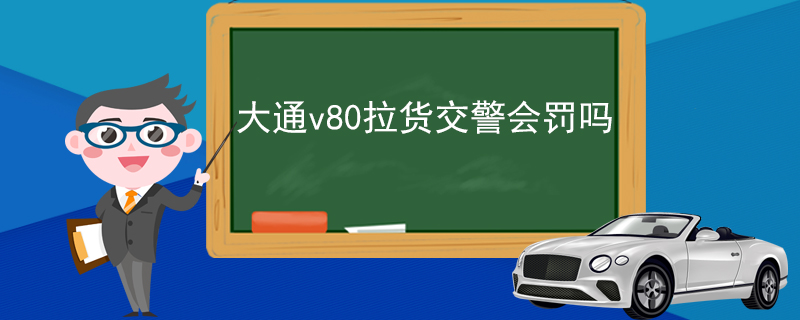 大通v80拉货交警会罚吗