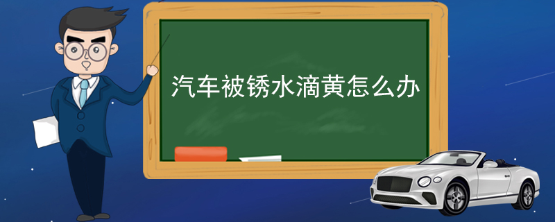 汽车被锈水滴黄怎么办