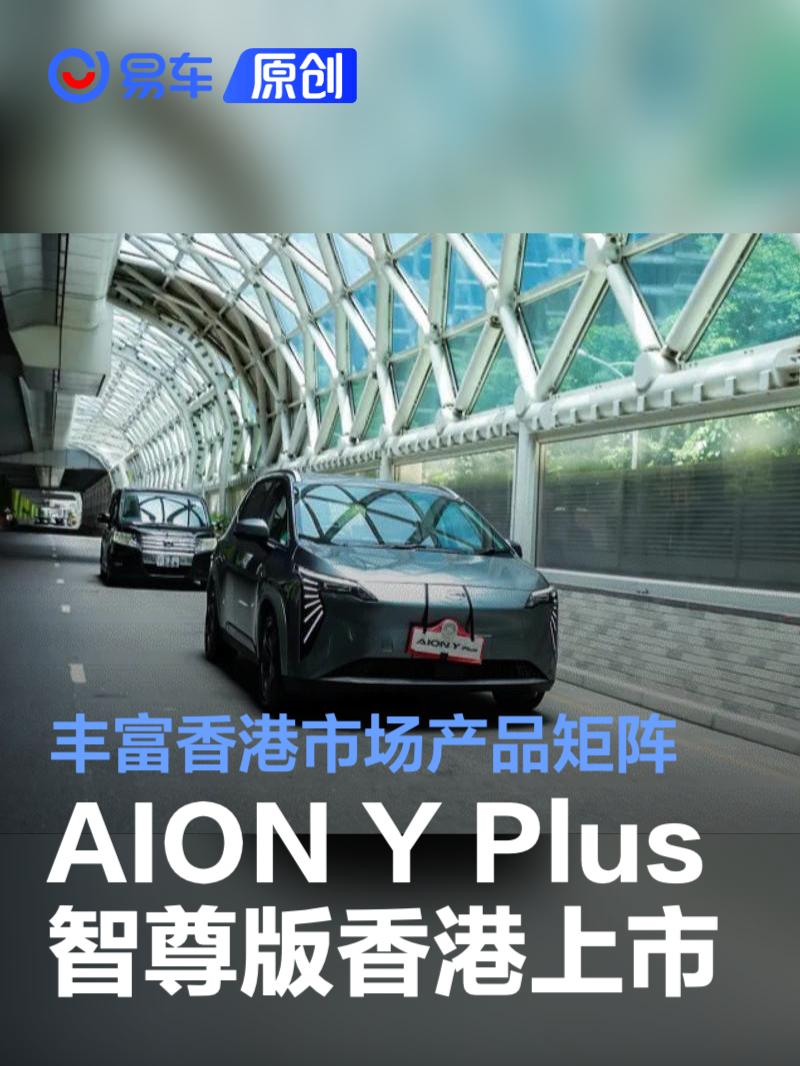 埃安AION Y Plus智尊版在香港正式上市 丰富香港市场产品矩阵