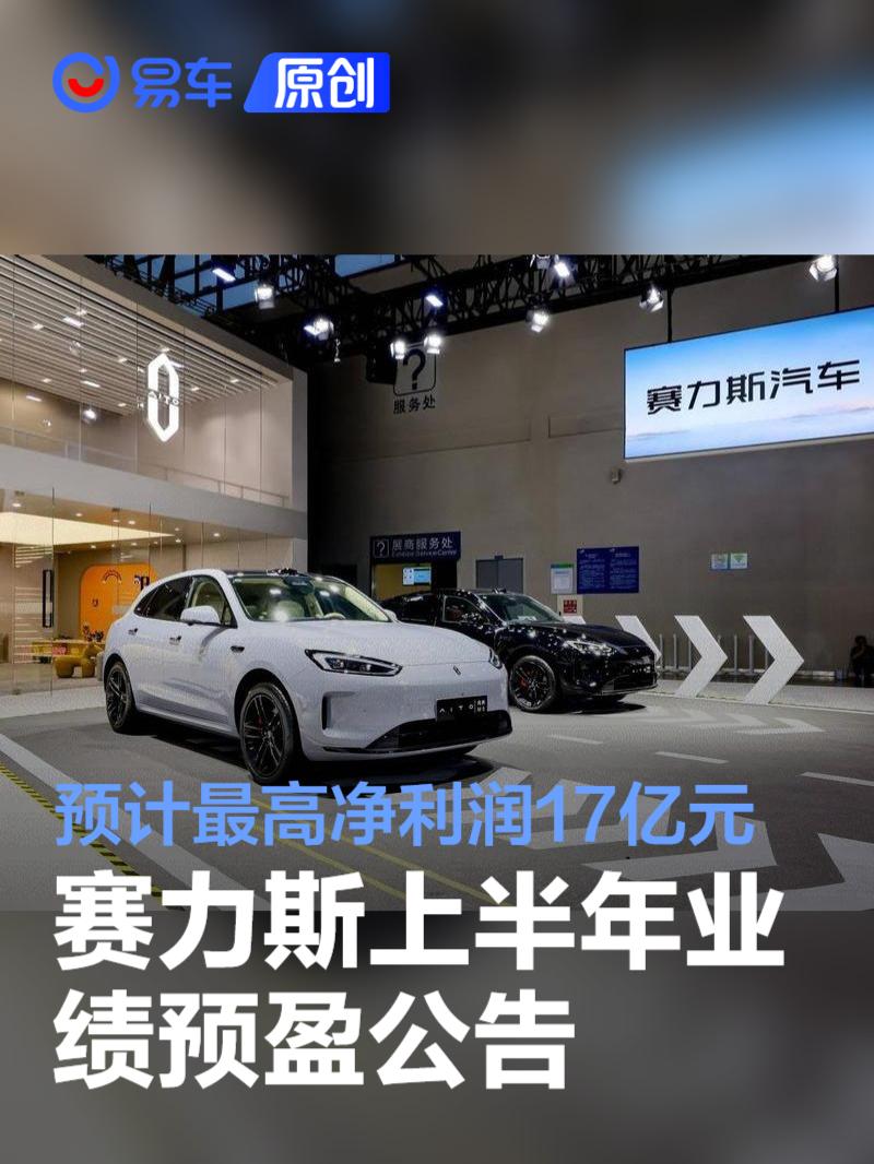 赛力斯上半年业绩预盈公告 预计最高净利润17亿元/将扭亏为盈