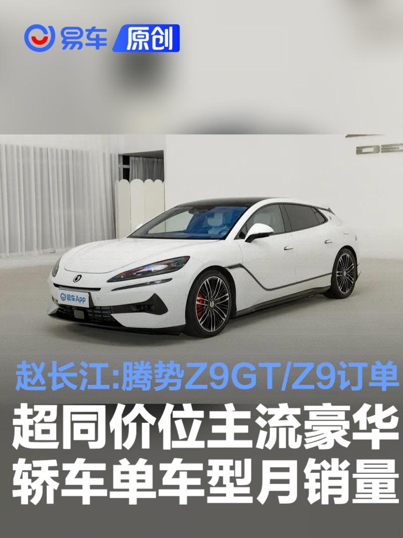 赵长江:腾势Z9GT/Z9订单超同价位主流豪华轿车单车型月销量