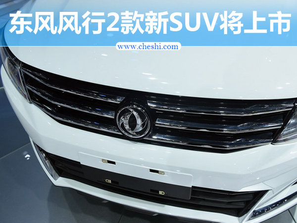 东风风行2款新SUV将八月上市 首搭1.5T+CVT