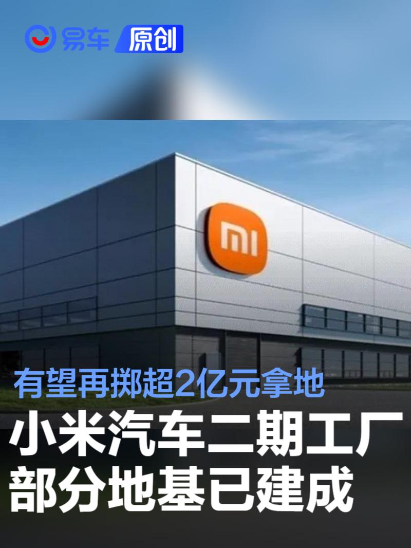 小米汽车二期工厂部分地基已建成 有望再掷超2亿元拿地扩产