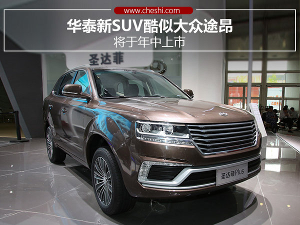 华泰新SUV-酷似大众途昂 将于年中上市