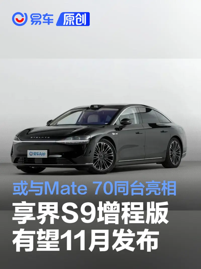 享界S9增程版有望11月发布 或与Mate 70同台亮相